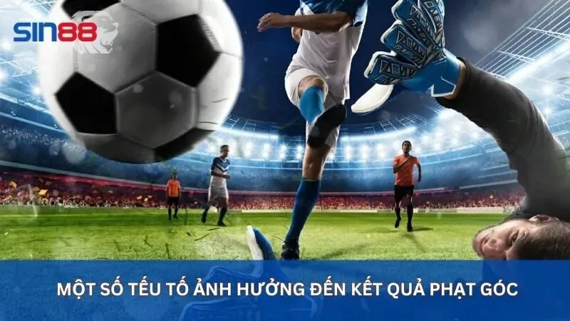 Kèo Phạt Góc Là Gì? Các Loại Kèo Phạt Góc Phổ Biến Nhất 4 Yếu tố ảnh hưởng đến kết quả phạt góc trong trận đấu